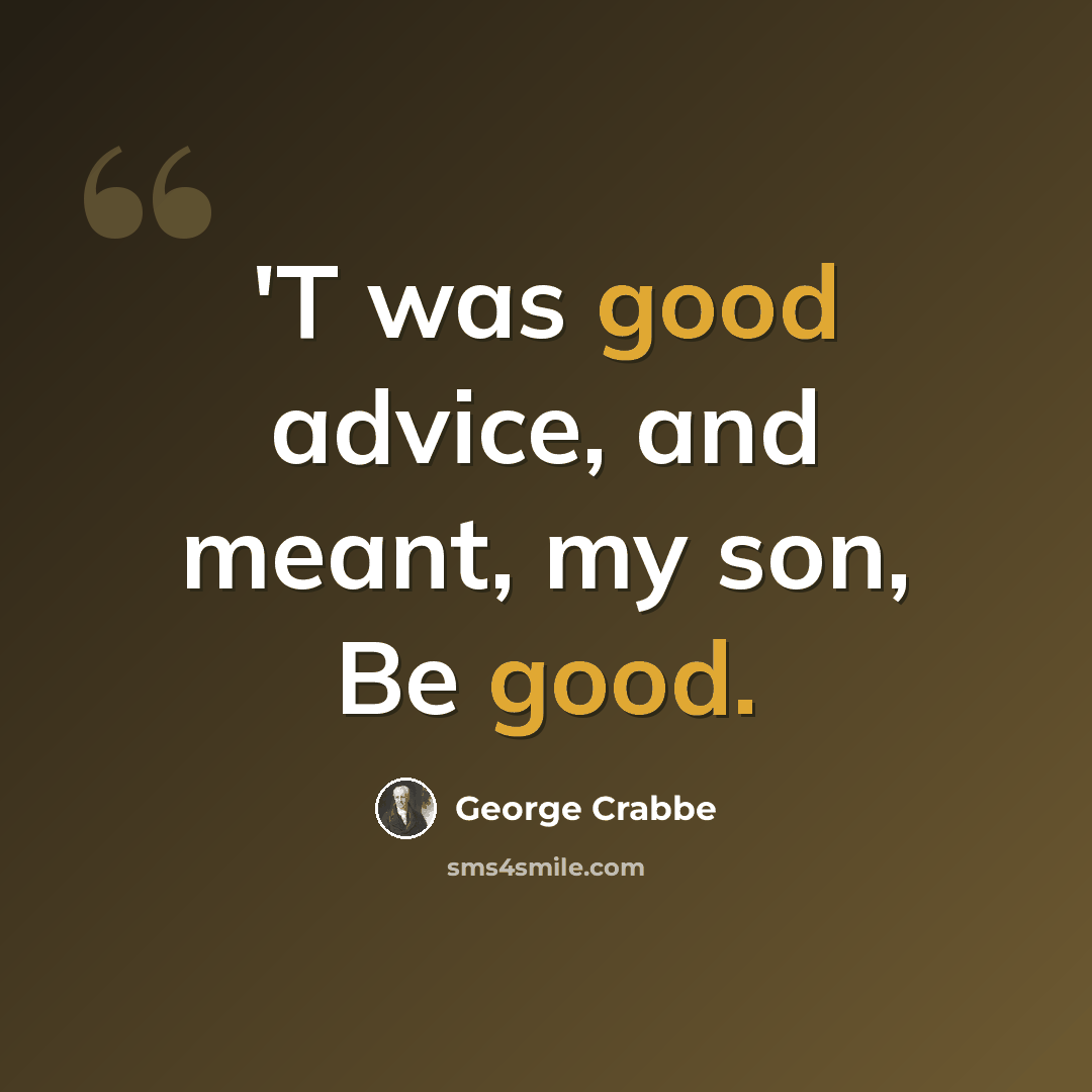 “'T was good advice, and meant, my son, Be good.” quote by George Crabbe