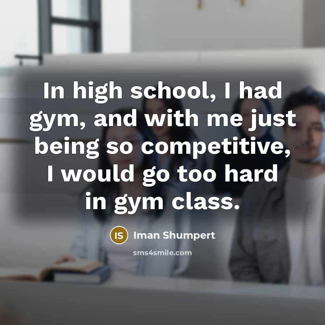“In high school, I had gym, and with me just being so competitive, I would go too hard in gym class.” quote by Iman Shumpert