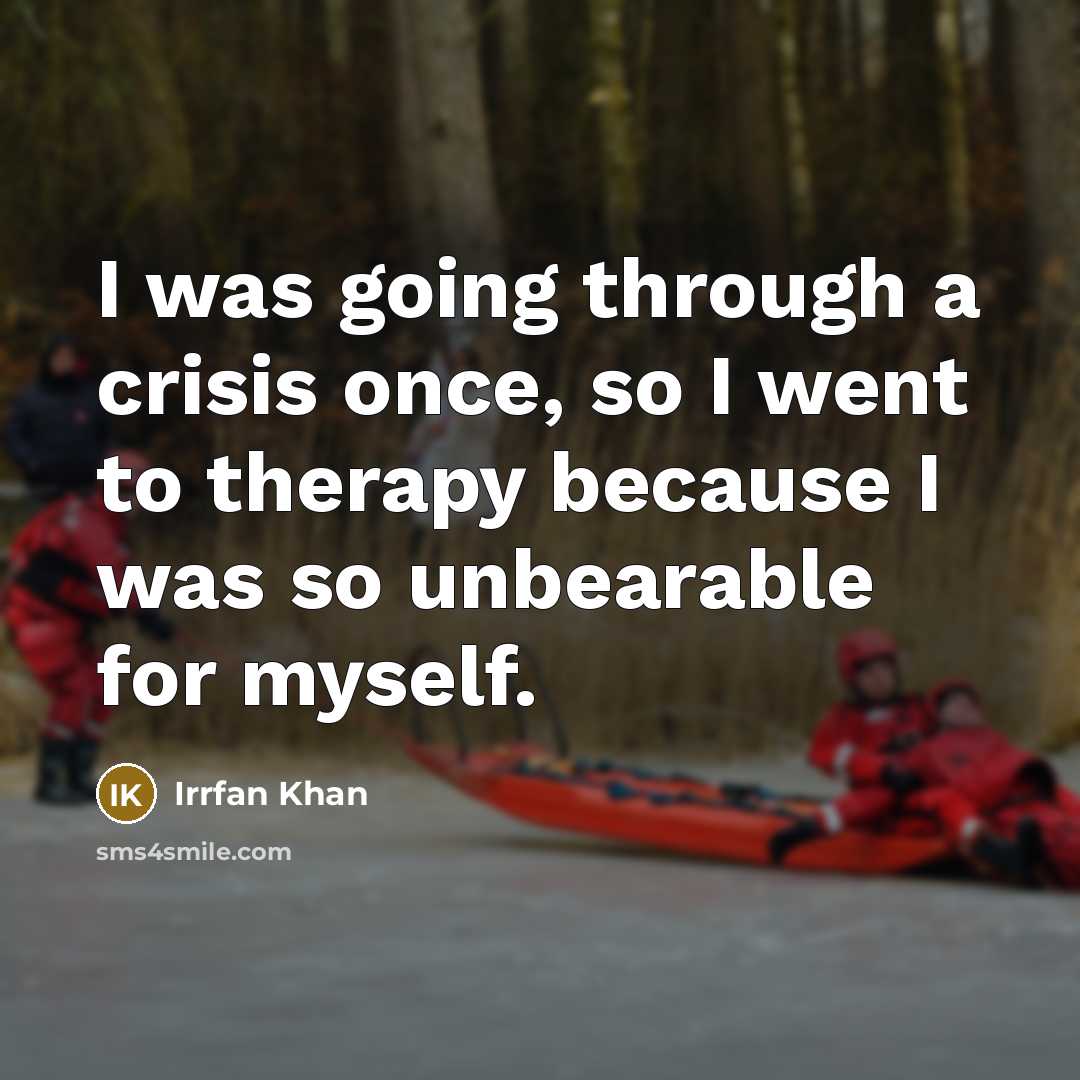 “I was going through a crisis once, so I went to therapy because I was so unbearable for myself.” quote by Irrfan Khan