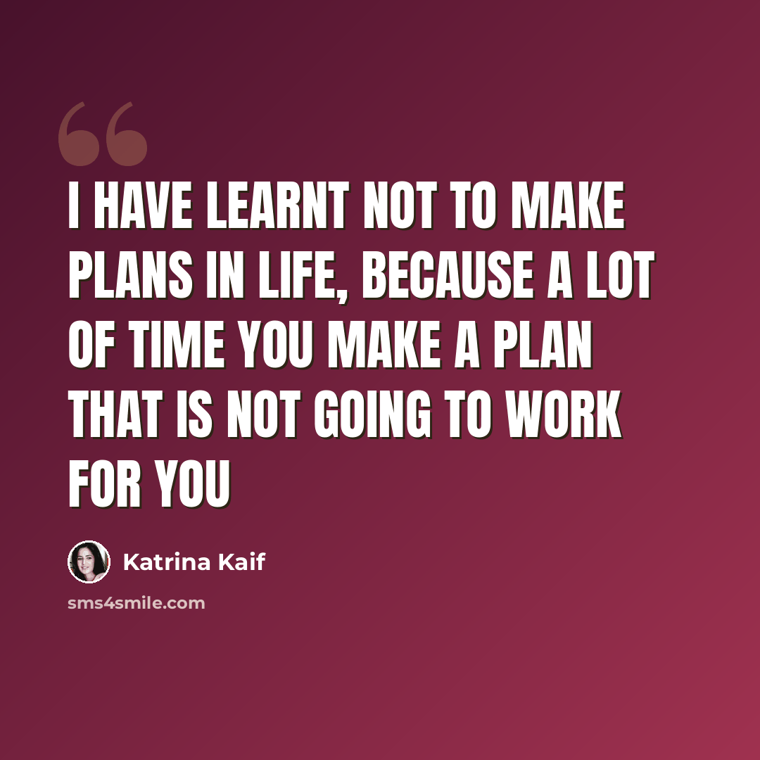 “I have learnt not to make plans in life, because a lot of time you make a plan that is not going to work for you” quote by Katrina Kaif