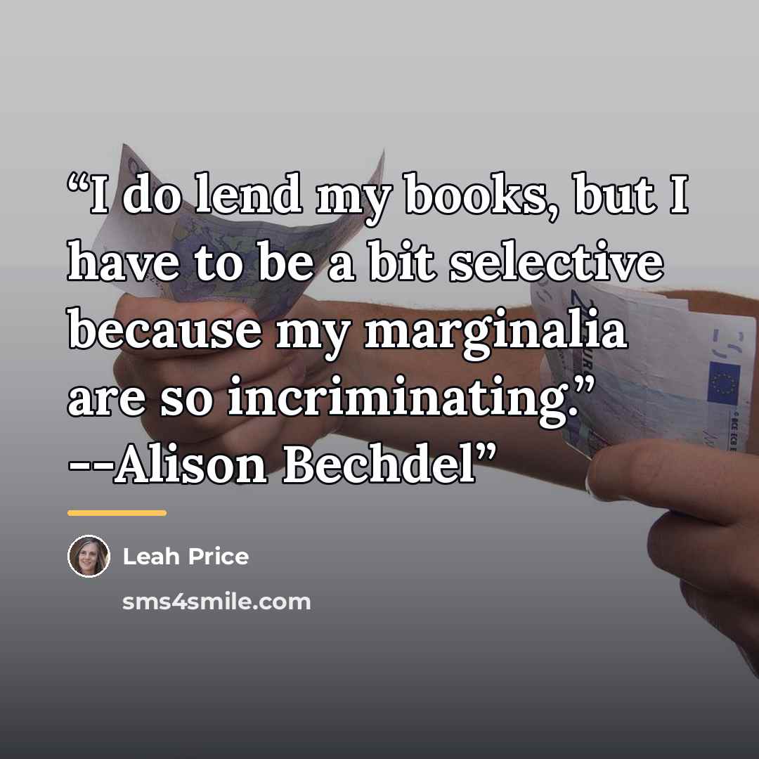 “I do lend my books, but I have to be a bit selective because my marginalia are so incriminating.” --Alison Bechdel” quote by Leah Price
