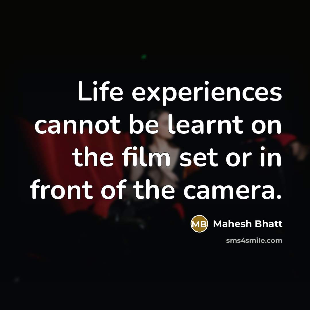 “Life experiences cannot be learnt on the film set or in front of the camera.” quote by Mahesh Bhatt