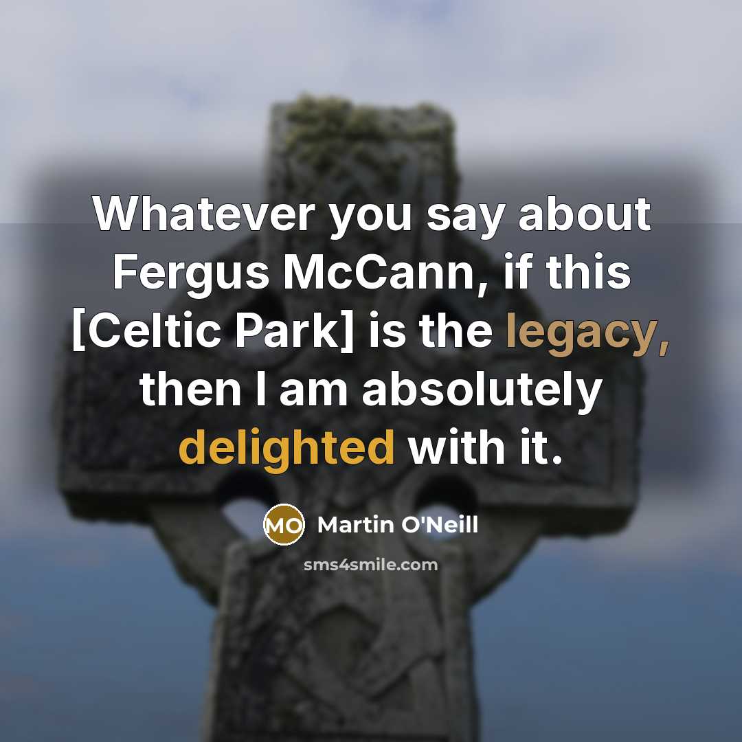 “Whatever you say about Fergus McCann, if this [Celtic Park] is the legacy, then I am absolutely delighted with it.” quote by Martin O'Neill