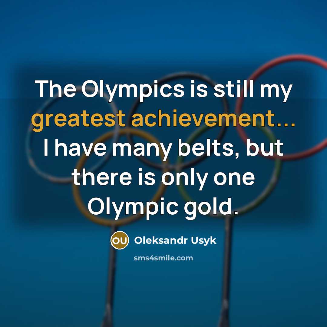 “The Olympics is still my greatest achievement... I have many belts, but there is only one Olympic gold.” quote by Oleksandr Usyk