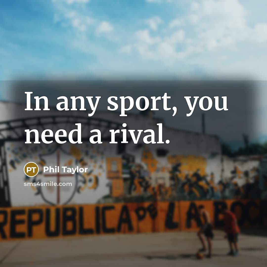 “In any sport, you need a rival.” quote by Phil Taylor
