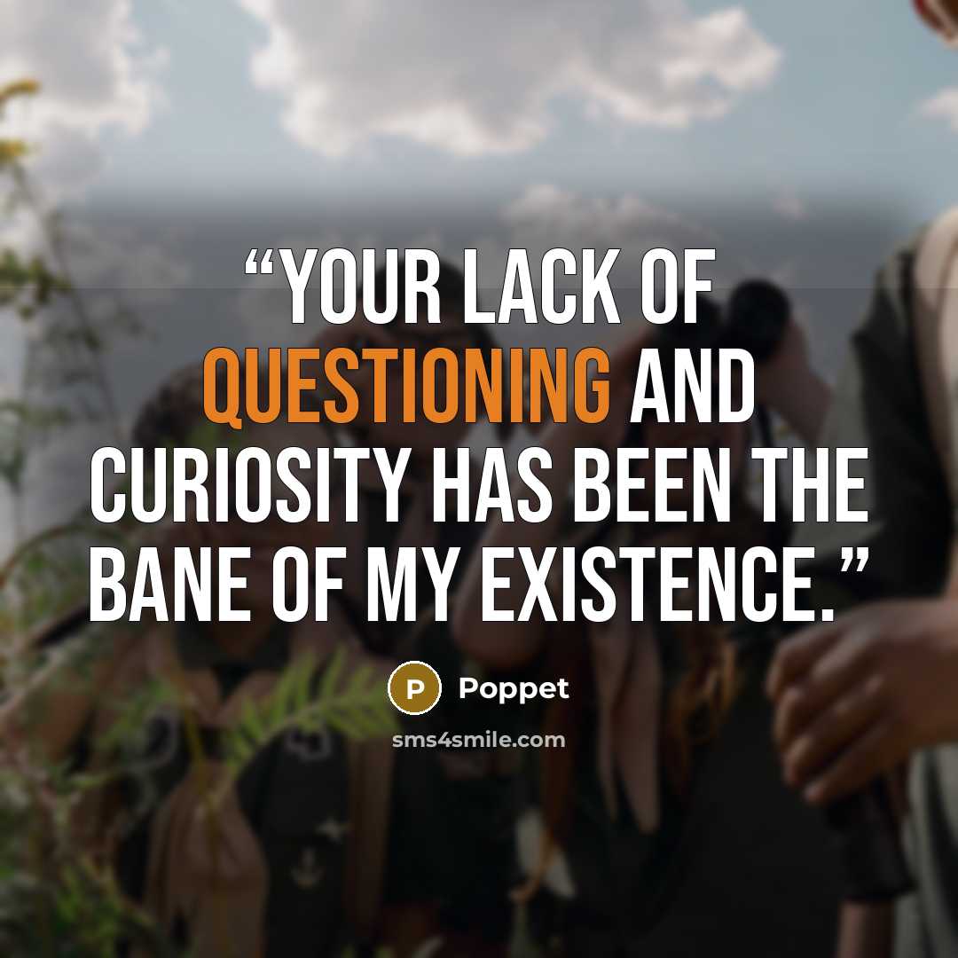 “Your lack of questioning and curiosity has been the bane of my existence.” quote by Poppet