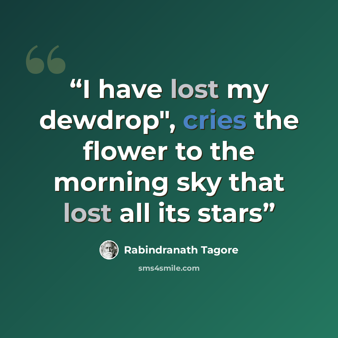 “I have lost my dewdrop", cries the flower to the morning sky that lost all its stars” quote by Rabindranath Tagore