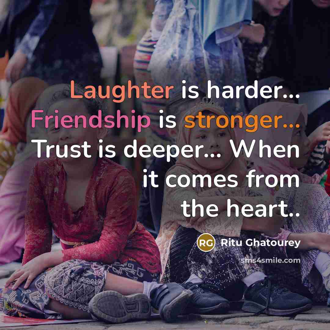 “Laughter is harder... Friendship is stronger... Trust is deeper... When it comes from the heart..” quote by Ritu Ghatourey