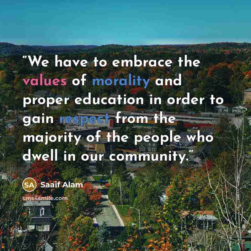 “We have to embrace the values of morality and proper education in order to gain respect from the majority of the people who dwell in our community.” quote by Saaif Alam