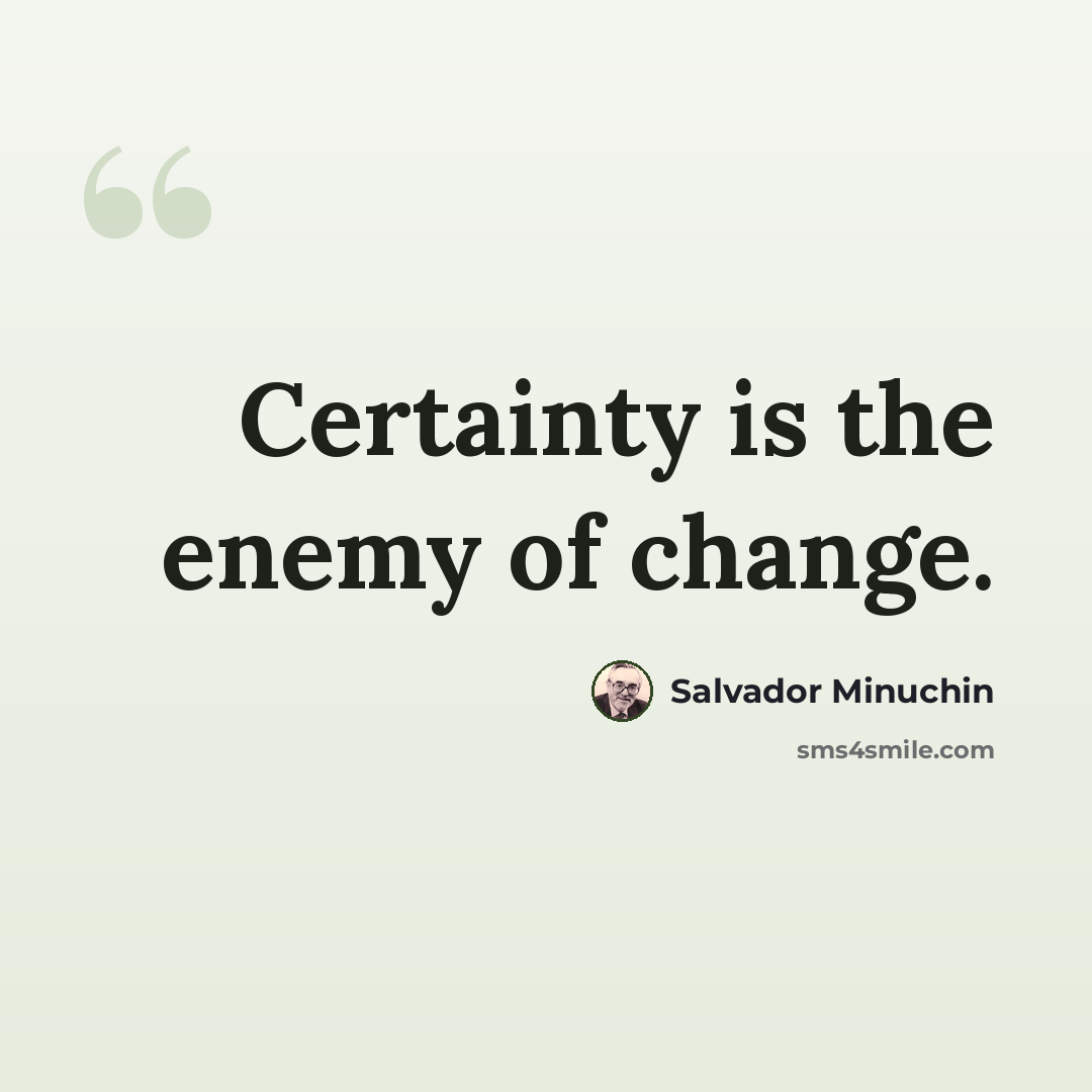 “Certainty is the enemy of change.” quote by Salvador Minuchin