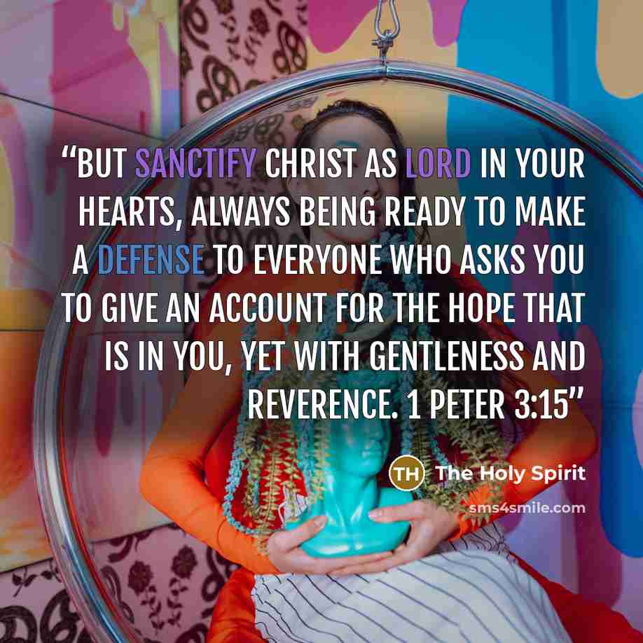 “But sanctify Christ as Lord in your hearts, always being ready to make a defense to everyone who asks you to give an account for the hope that is in you, yet with gentleness and reverence. 1 Peter 3:15” quote by The Holy Spirit
