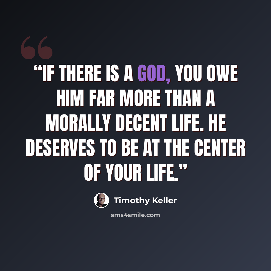 “If there is a God, you owe him far more than a morally decent life. He deserves to be at the center of your life.” quote by Timothy Keller