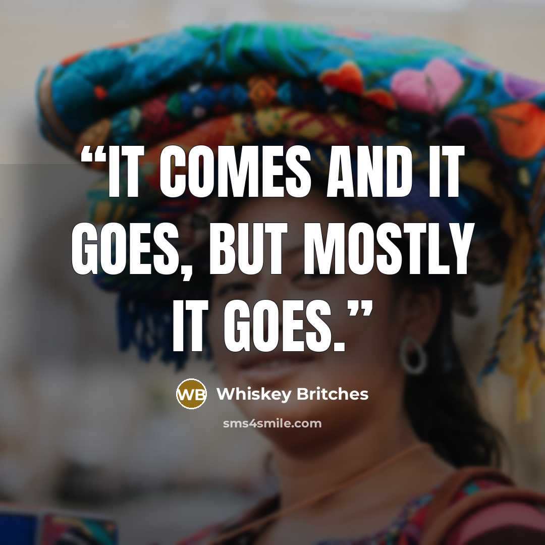 “It comes and it goes, but mostly it goes.” quote by Whiskey Britches