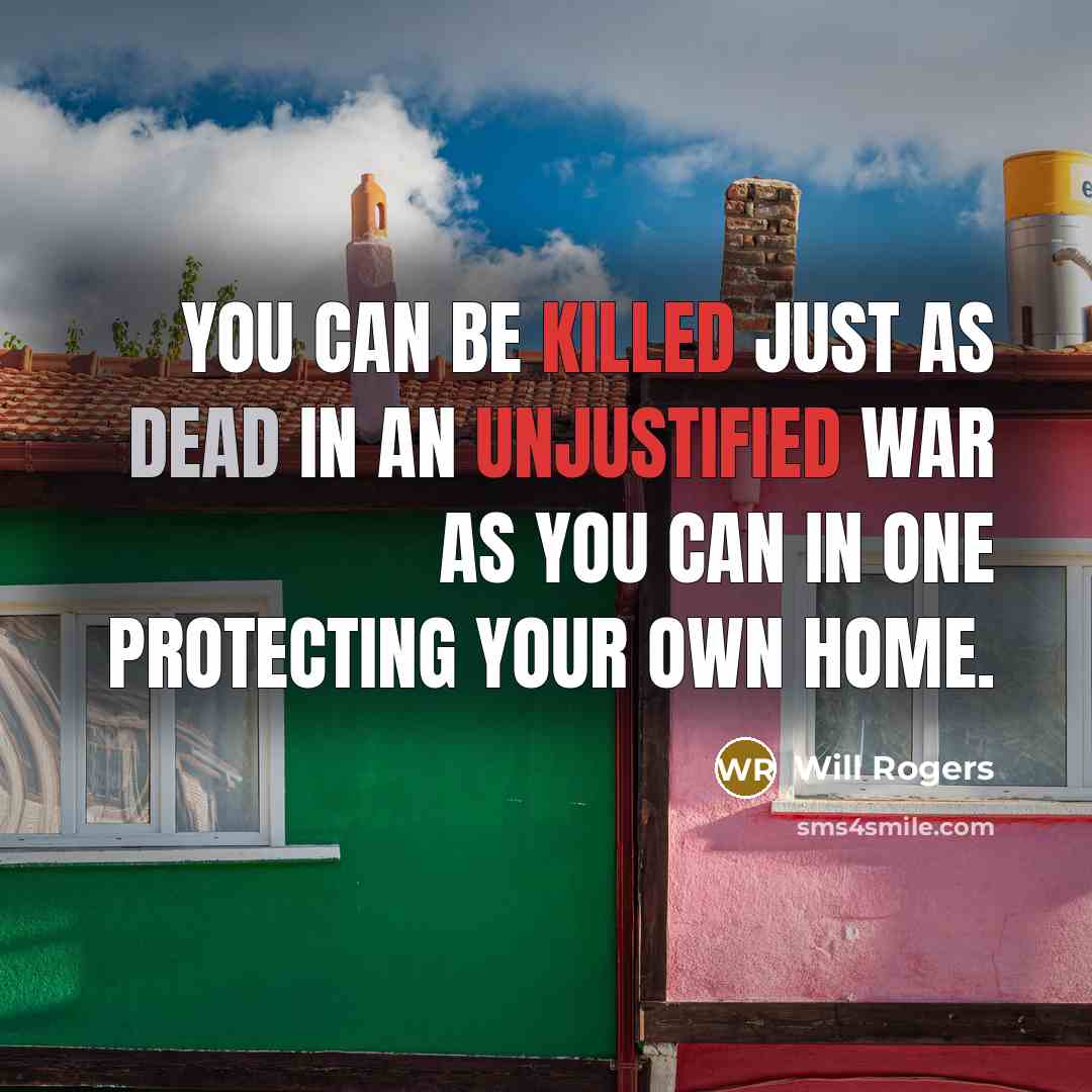 “You can be killed just as dead in an unjustified war as you can in one protecting your own home.” quote by Will Rogers