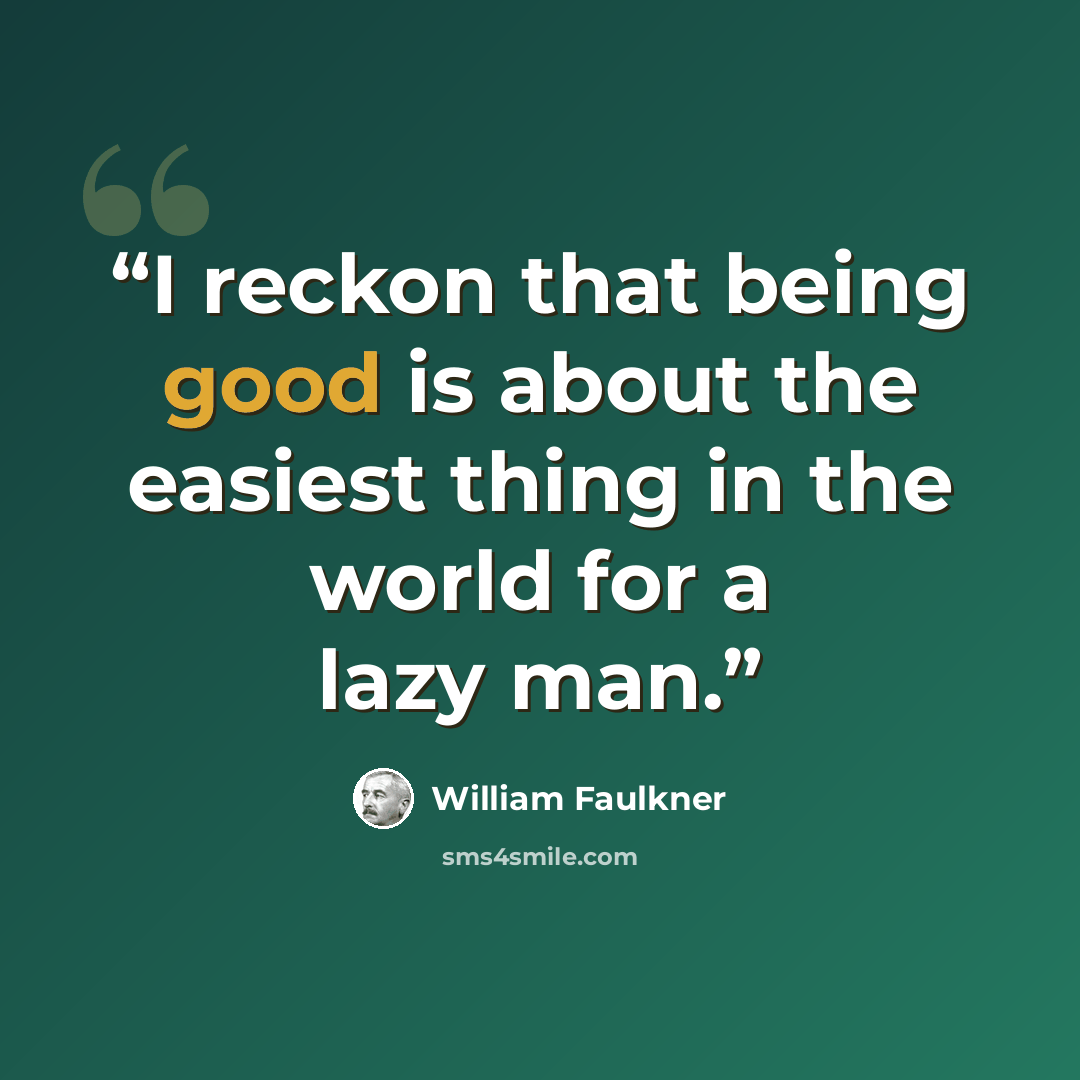“I reckon that being good is about the easiest thing in the world for a lazy man.” quote by William Faulkner