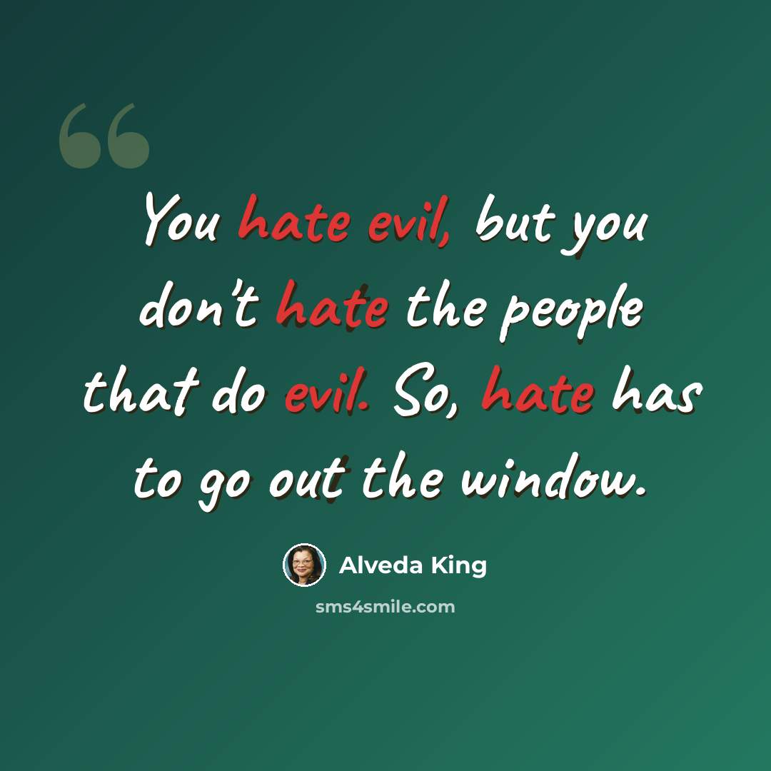 “You hate evil, but you don't hate the people that do evil. So, hate has to go out the window.” quote by Alveda King