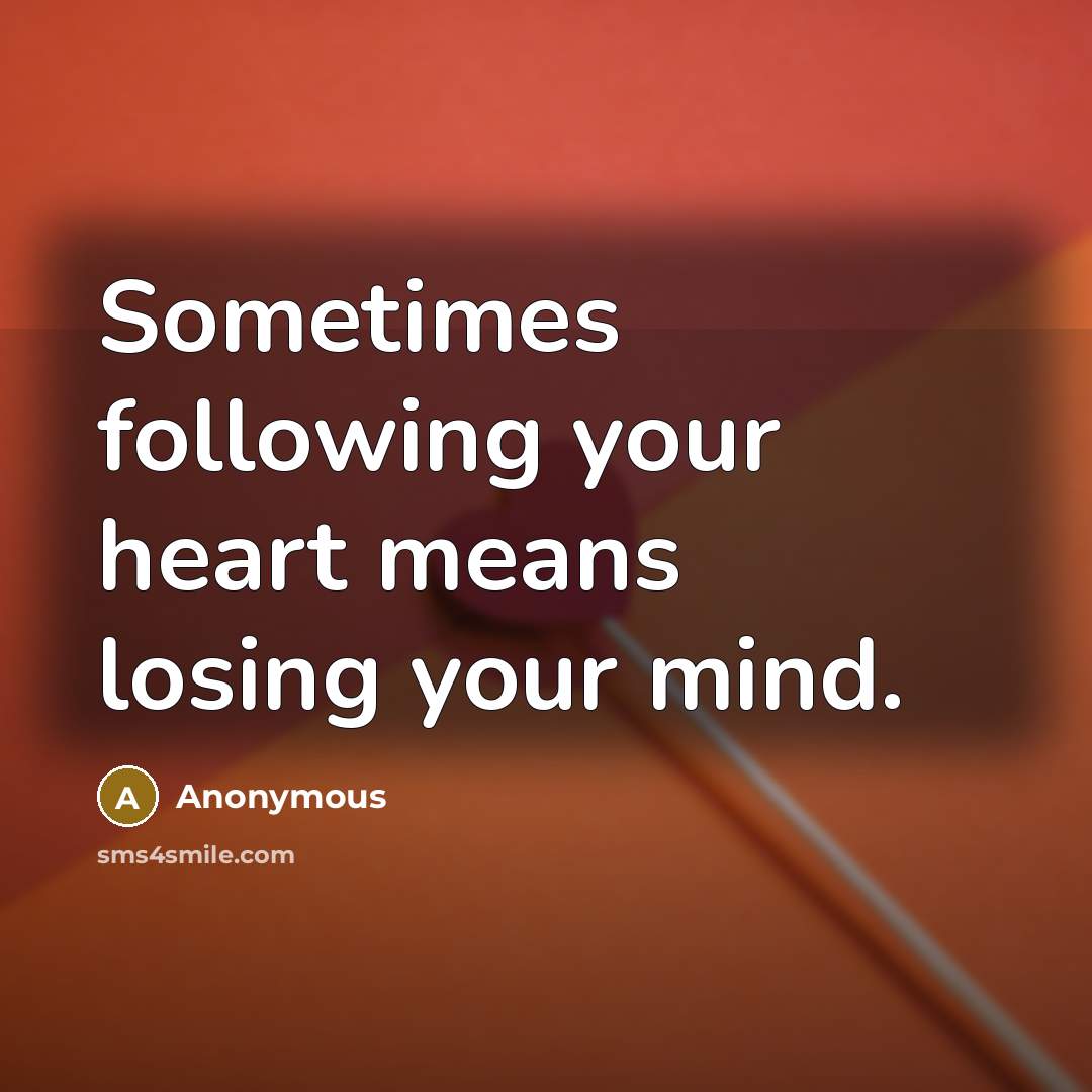 “Sometimes following your heart means losing your mind.” quote by Anonymous