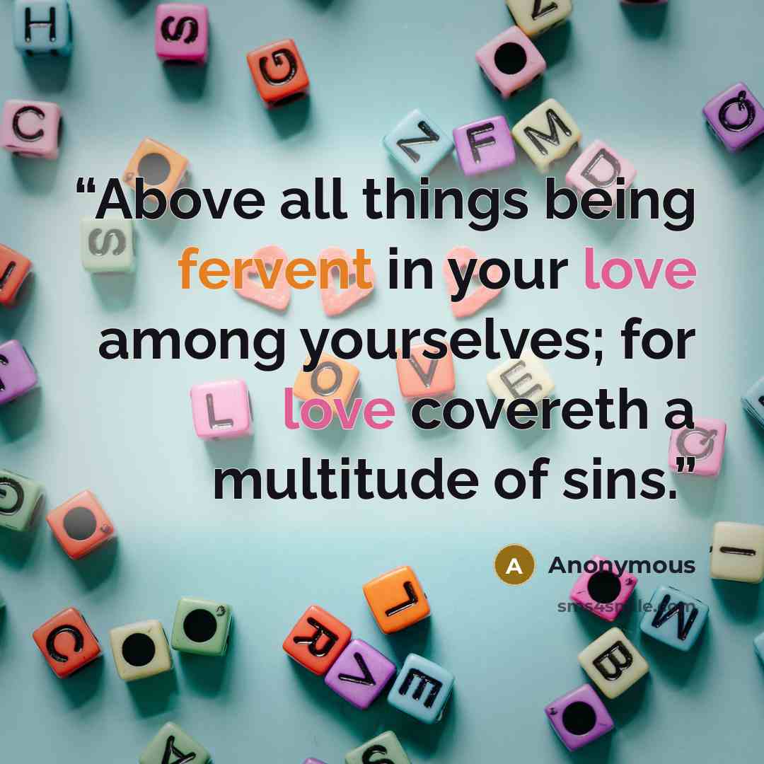 “Above all things being fervent in your love among yourselves; for love covereth a multitude of sins.” quote by Anonymous
