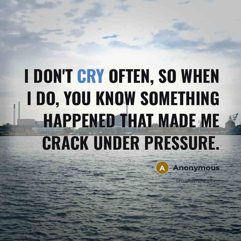 “I don't cry often, so when I do, you know something happened that made me crack under pressure.” quote by Anonymous