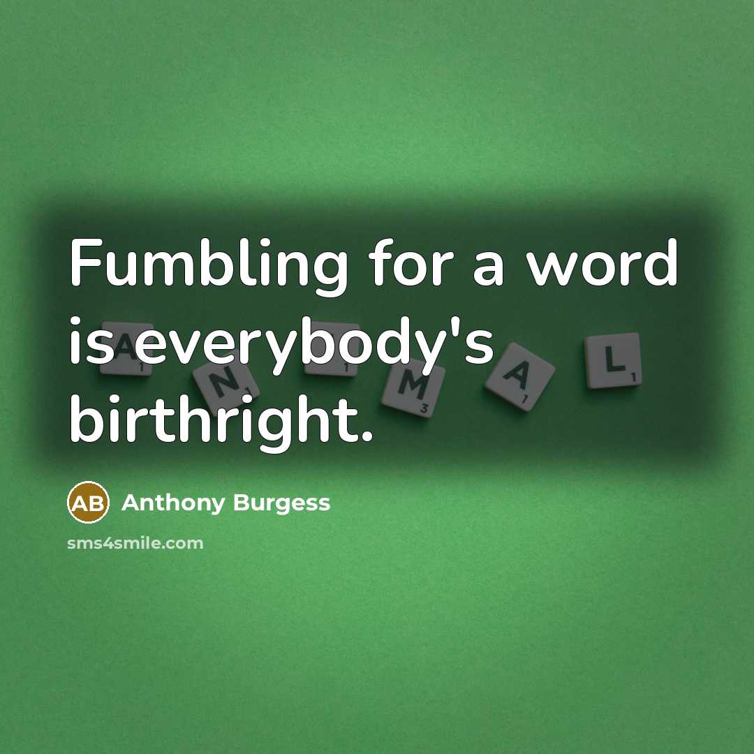 “Fumbling for a word is everybody's birthright.” quote by Anthony Burgess