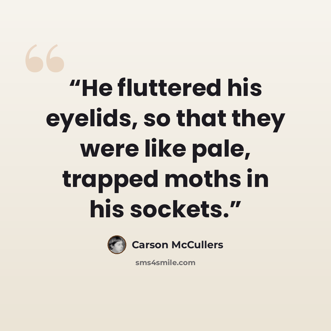 “He fluttered his eyelids, so that they were like pale, trapped moths in his sockets.” quote by Carson McCullers
