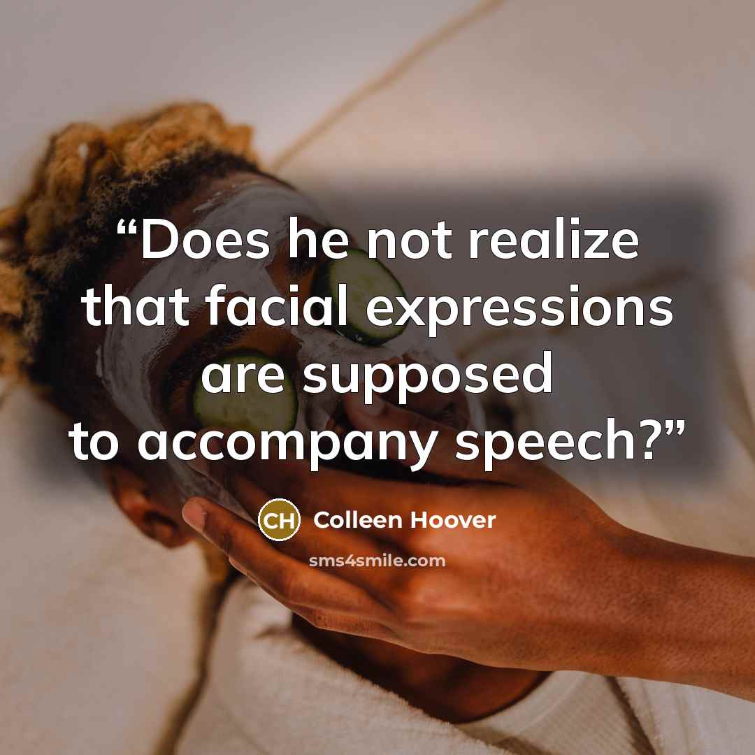 “Does he not realize that facial expressions are supposed to accompany speech?” quote by Colleen Hoover