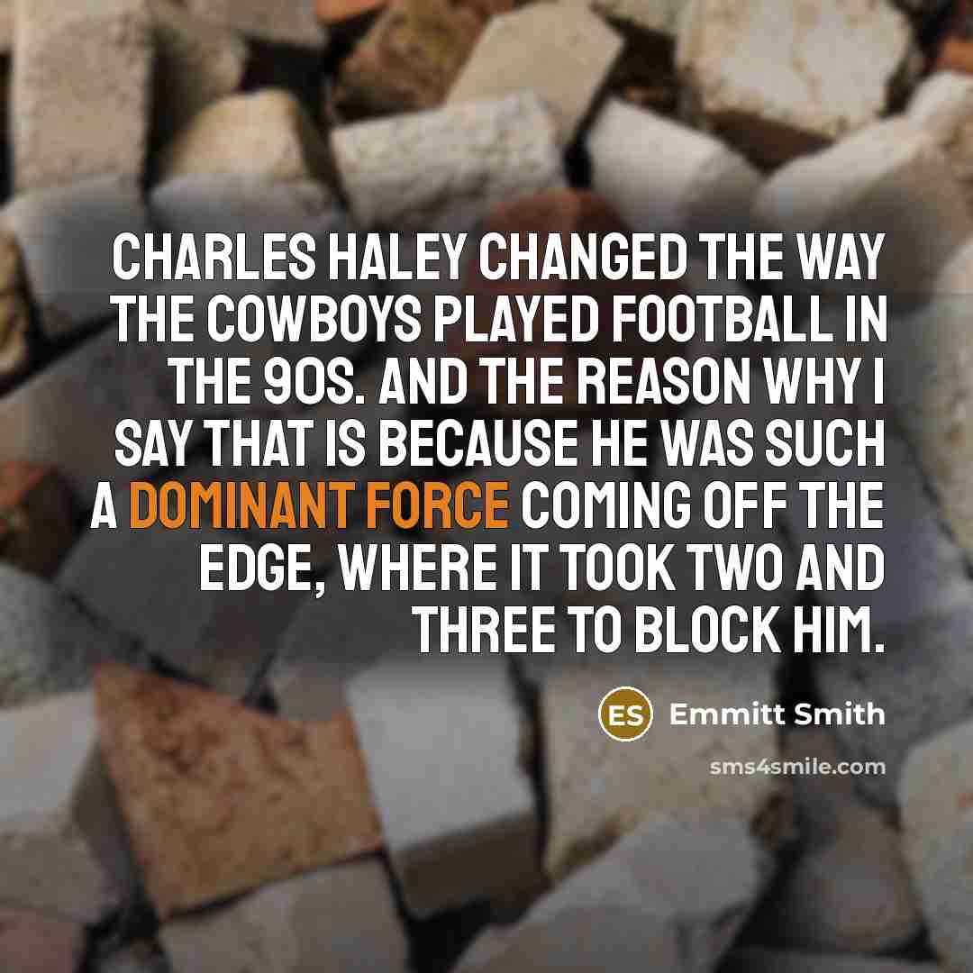 “Charles Haley changed the way the Cowboys played football in the 90s. And the reason why I say that is because he was such a dominant force coming off the edge, where it took two and three to block him.” quote by Emmitt Smith