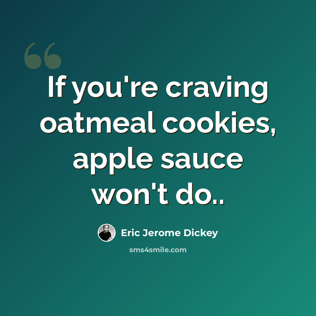 “If you're craving oatmeal cookies, apple sauce won't do..” quote by Eric Jerome Dickey