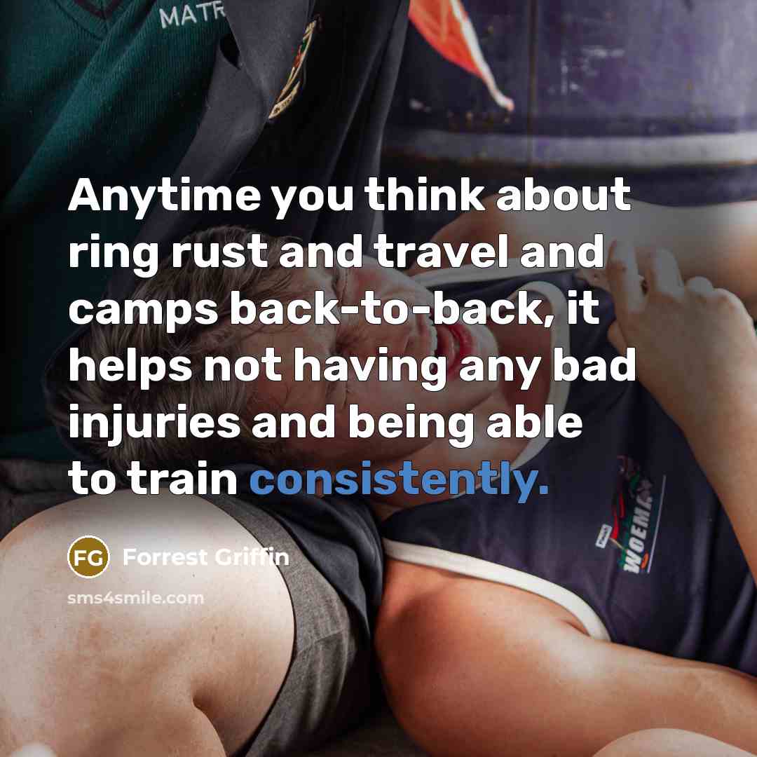 “Anytime you think about ring rust and travel and camps back-to-back, it helps not having any bad injuries and being able to train consistently.” quote by Forrest Griffin