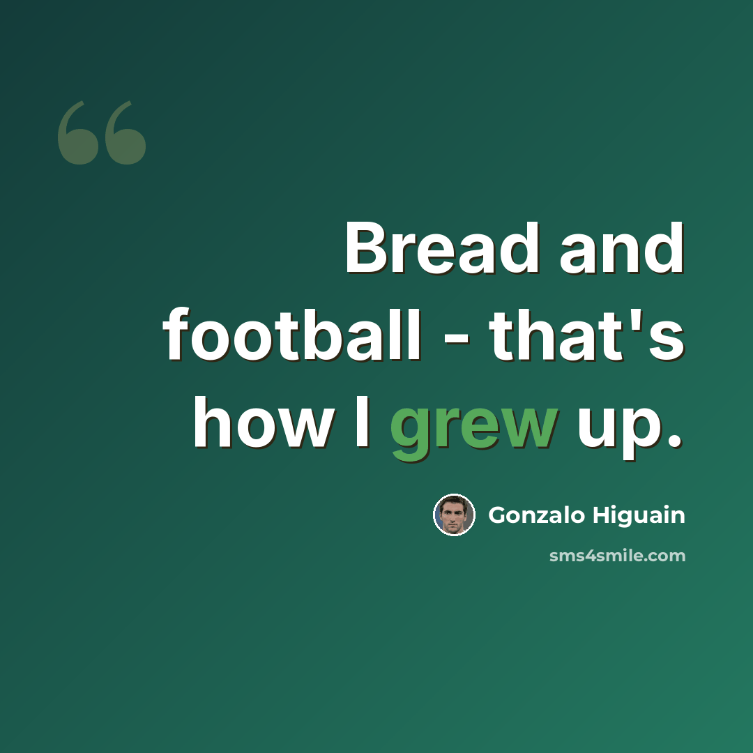 “Bread and football - that's how I grew up.” quote by Gonzalo Higuain