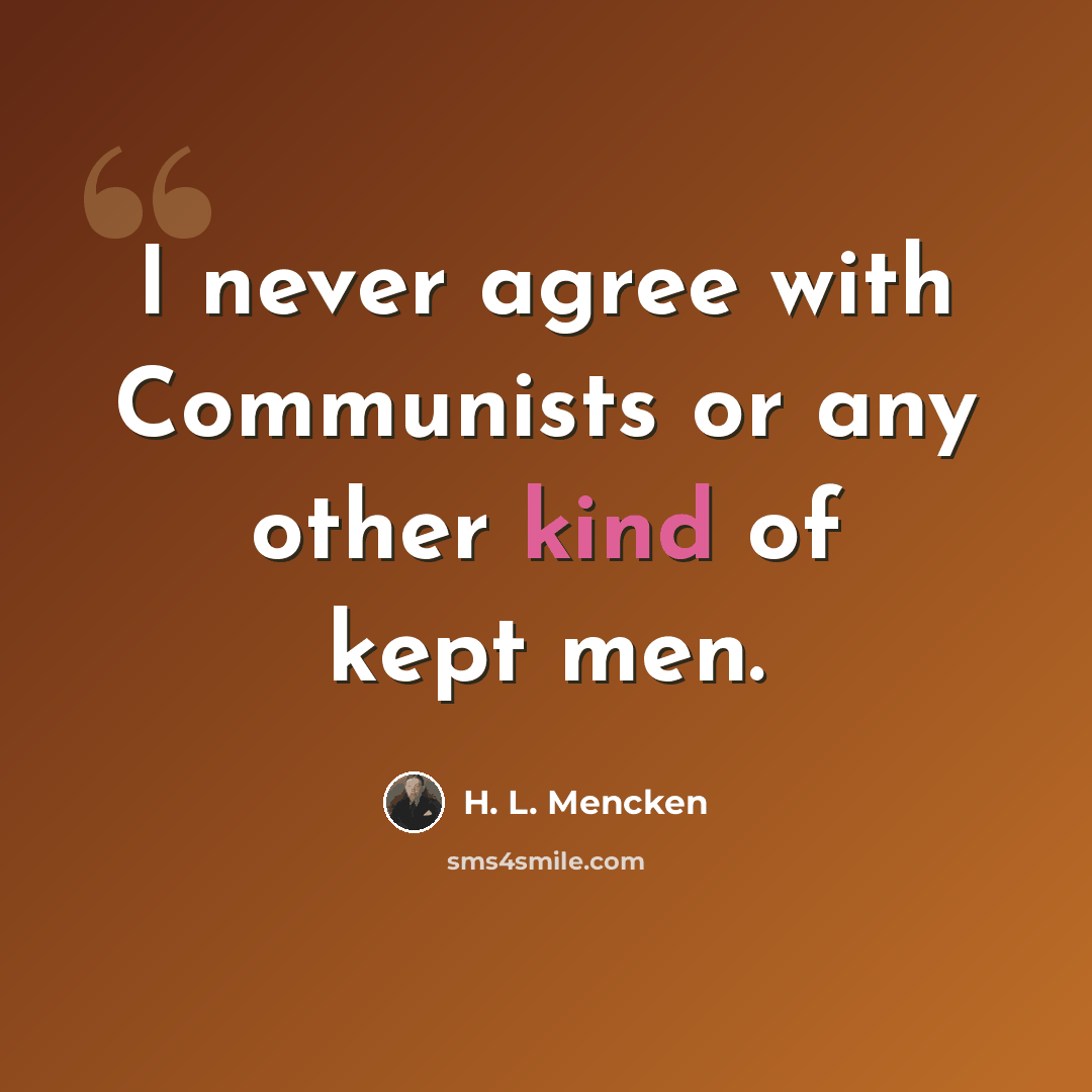 “I never agree with Communists or any other kind of kept men.” quote by H. L. Mencken