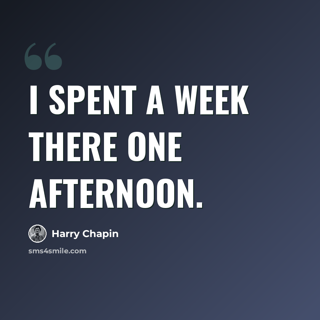 “I spent a week there one afternoon.” quote by Harry Chapin
