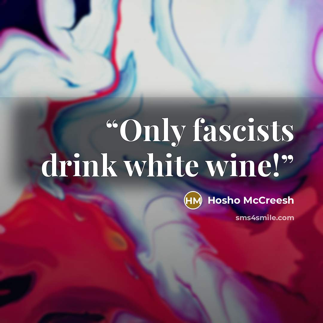 “Only fascists drink white wine!” quote by Hosho McCreesh