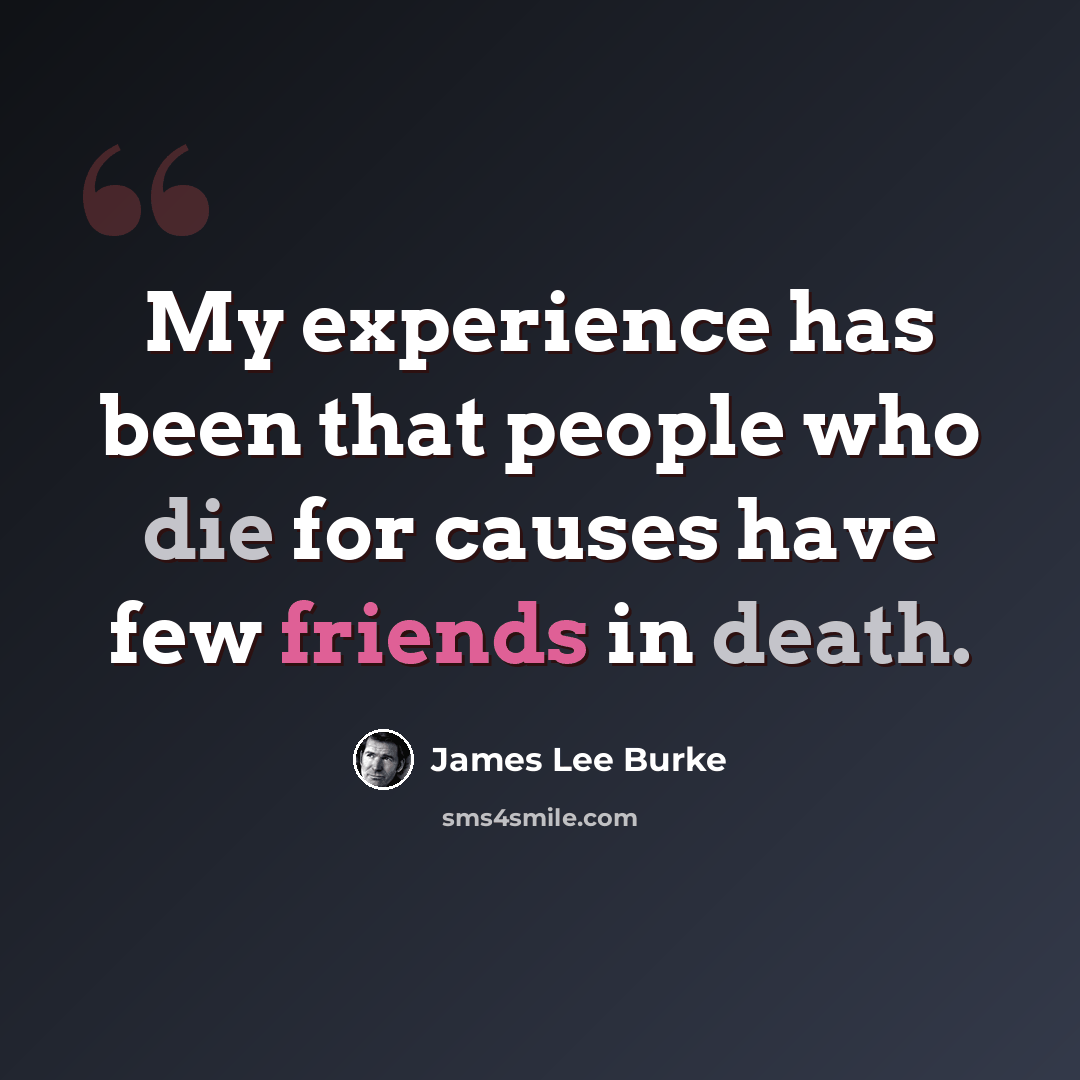 “My experience has been that people who die for causes have few friends in death.” quote by James Lee Burke