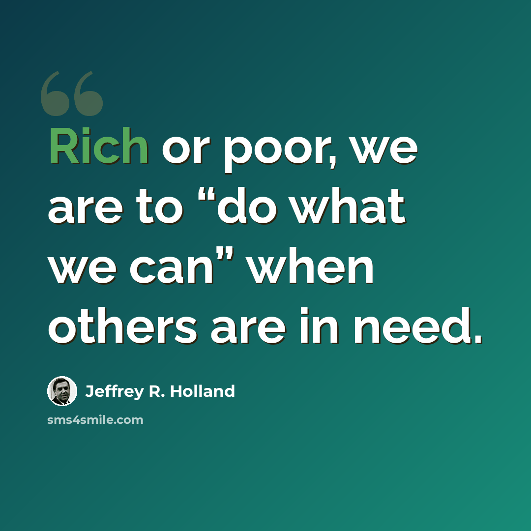 “Rich or poor, we are to “do what we can” when others are in need.” quote by Jeffrey R. Holland