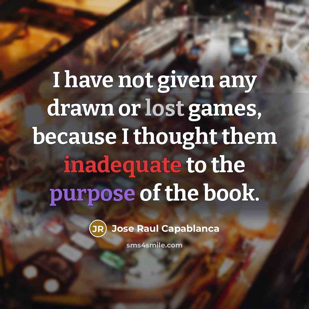 “I have not given any drawn or lost games, because I thought them inadequate to the purpose of the book.” quote by Jose Raul Capablanca