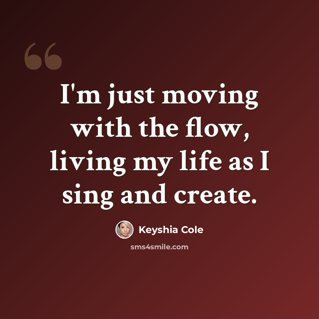 “I'm just moving with the flow, living my life as I sing and create.” quote by Keyshia Cole