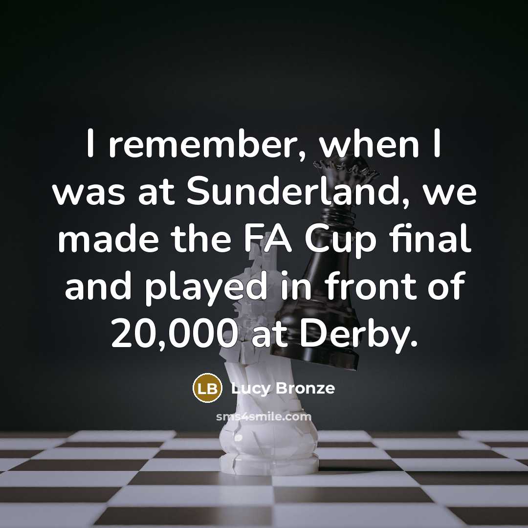 “I remember, when I was at Sunderland, we made the FA Cup final and played in front of 20,000 at Derby.” quote by Lucy Bronze
