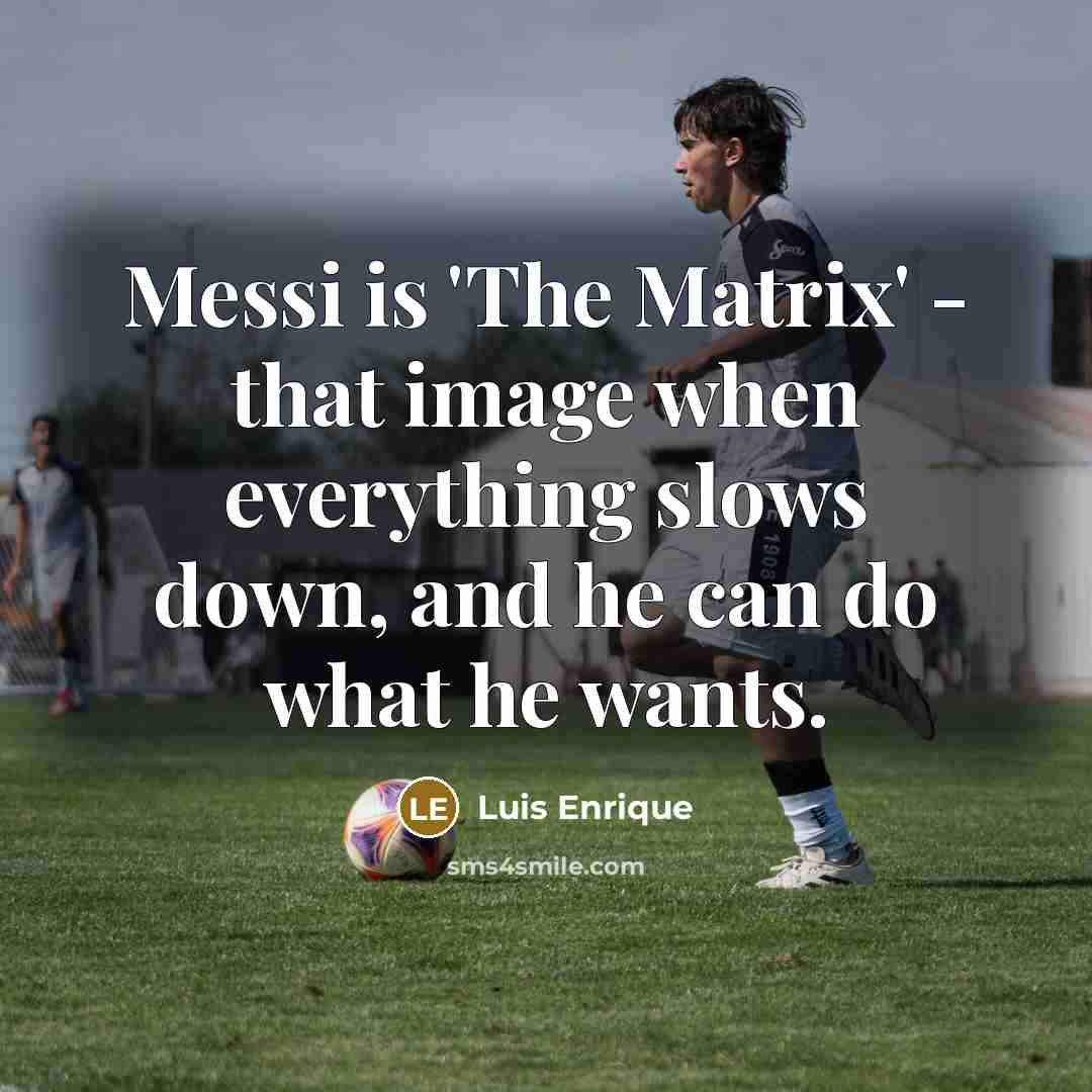 “Messi is 'The Matrix' - that image when everything slows down, and he can do what he wants.” quote by Luis Enrique