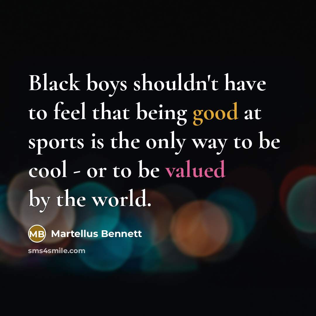 “Black boys shouldn't have to feel that being good at sports is the only way to be cool - or to be valued by the world.” quote by Martellus Bennett