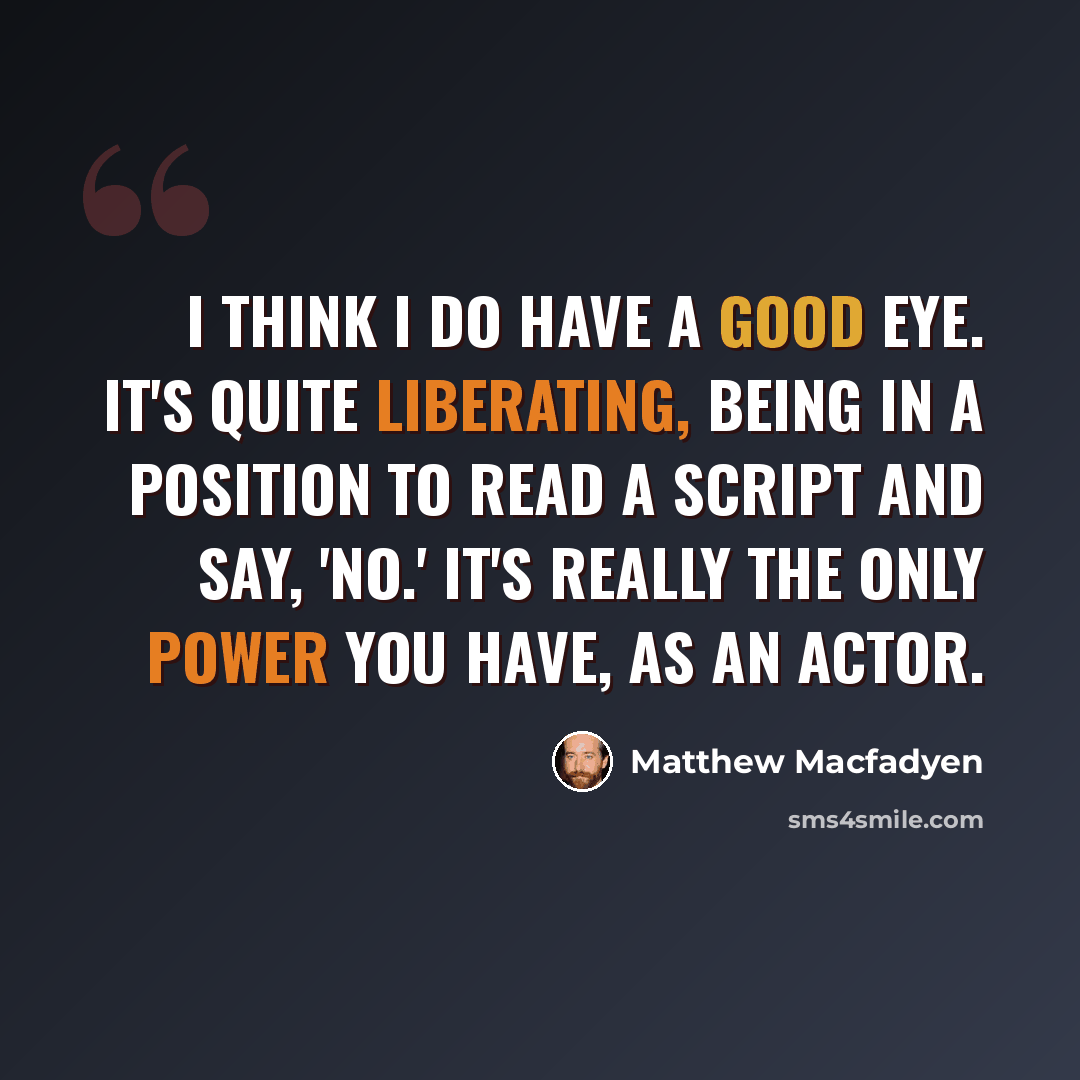 “I think I do have a good eye. It's quite liberating, being in a position to read a script and say, 'No.' It's really the only power you have, as an actor.” quote by Matthew Macfadyen