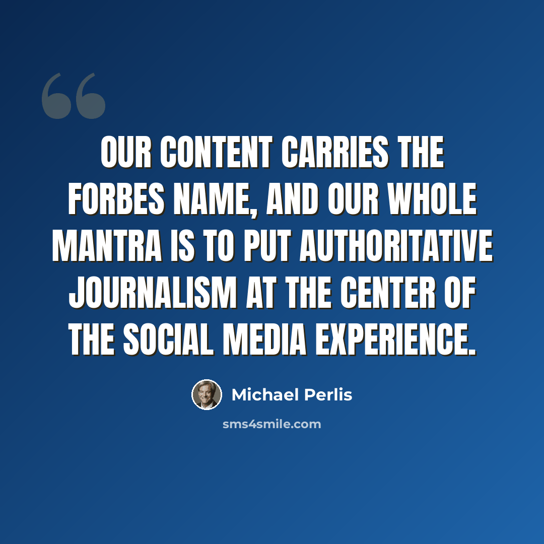 “Our content carries the Forbes name, and our whole mantra is to put authoritative journalism at the center of the social media experience.” quote by Michael Perlis