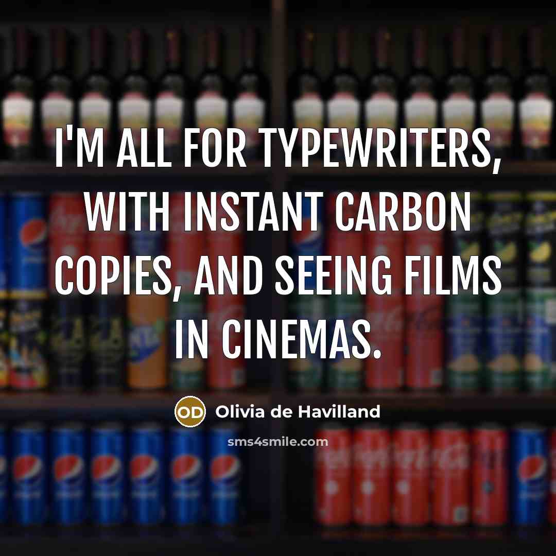 “I'm all for typewriters, with instant carbon copies, and seeing films in cinemas.” quote by Olivia De Havilland