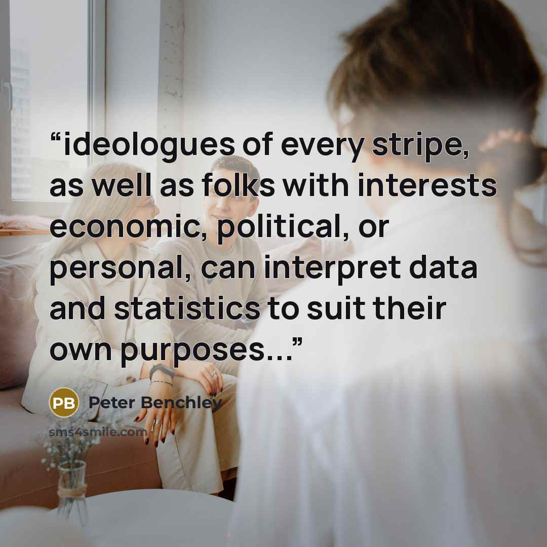 “ideologues of every stripe, as well as folks with interests economic, political, or personal, can interpret data and statistics to suit their own purposes...” quote by Peter Benchley
