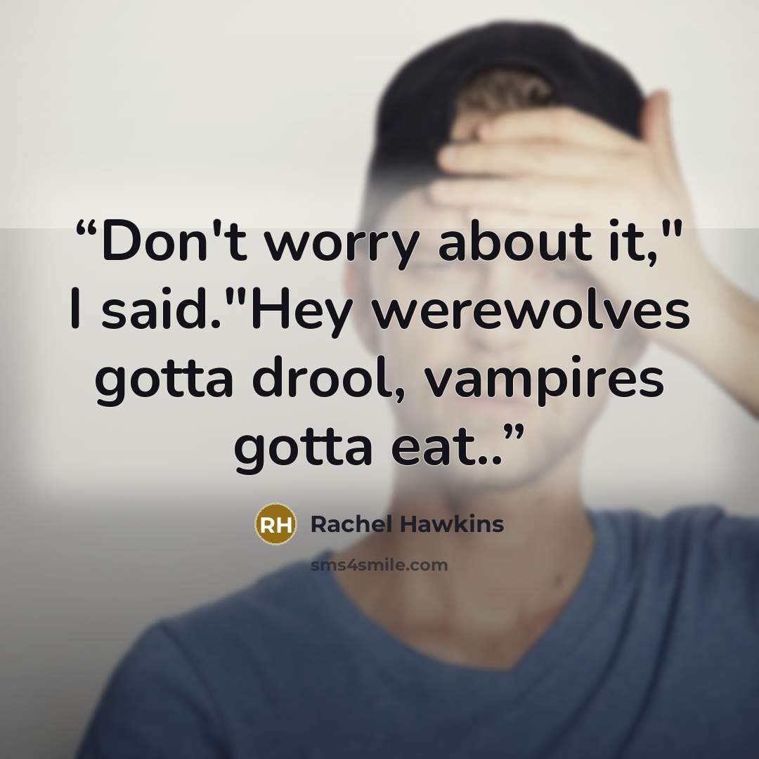 “Don't worry about it," I said."Hey werewolves gotta drool, vampires gotta eat..” quote by Rachel Hawkins