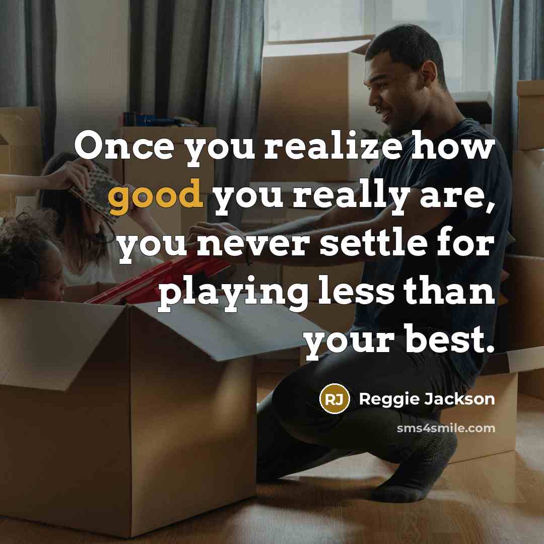“Once you realize how good you really are, you never settle for playing less than your best.” quote by Reggie Jackson