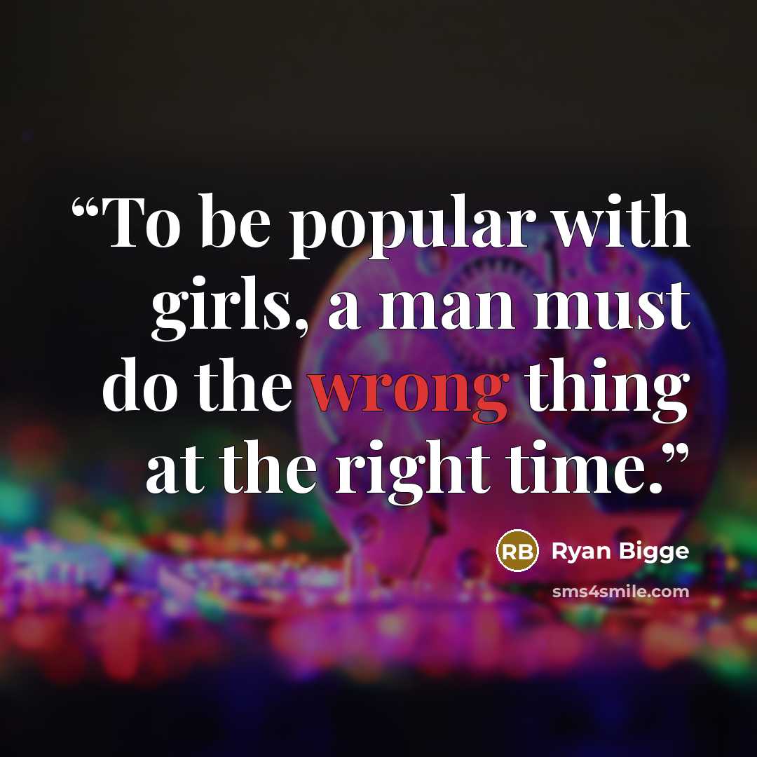 “To be popular with girls, a man must do the wrong thing at the right time.” quote by Ryan Bigge