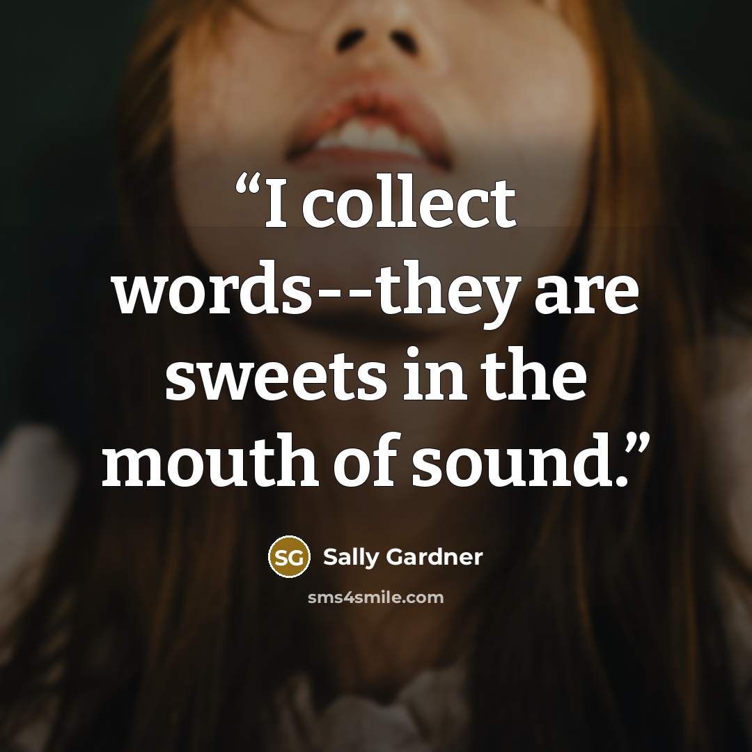 “I collect words--they are sweets in the mouth of sound.” quote by Sally Gardner