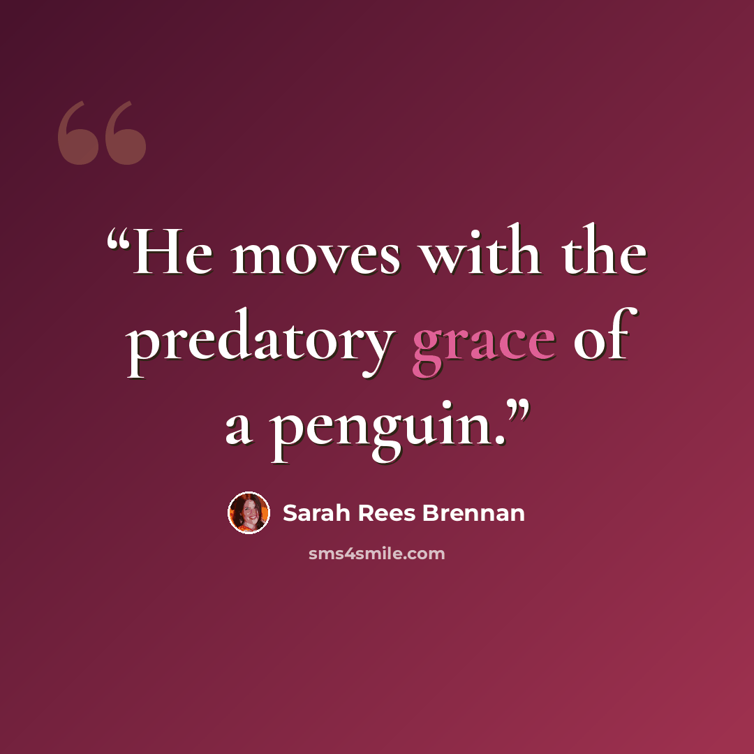 “He moves with the predatory grace of a penguin.” quote by Sarah Rees Brennan