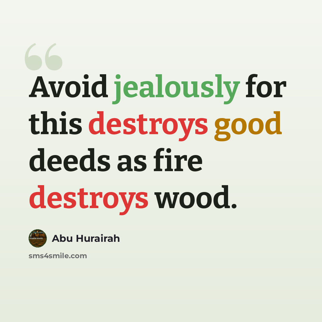 “Avoid jealously for this destroys good deeds as fire destroys wood.” quote by Abu Hurairah